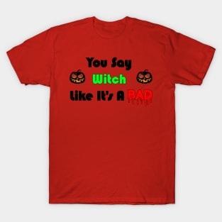 You Say witch Like it's a Bad Thing T-Shirt